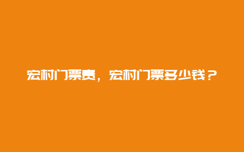 宏村门票贵，宏村门票多少钱？