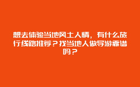 想去体验当地风土人情，有什么旅行线路推荐？找当地人做导游靠谱吗？