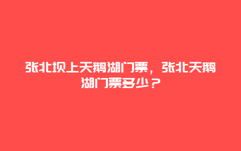 张北坝上天鹅湖门票，张北天鹅湖门票多少？