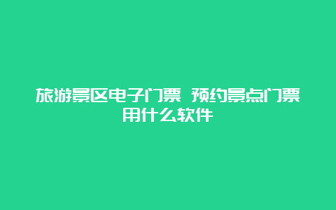 旅游景区电子门票 预约景点门票用什么软件