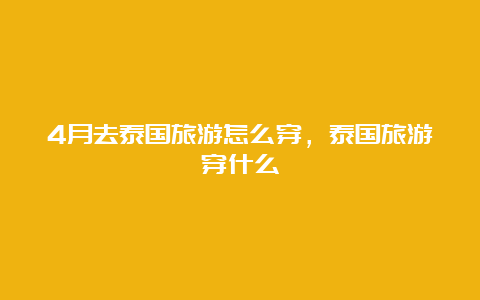 4月去泰国旅游怎么穿，泰国旅游穿什么