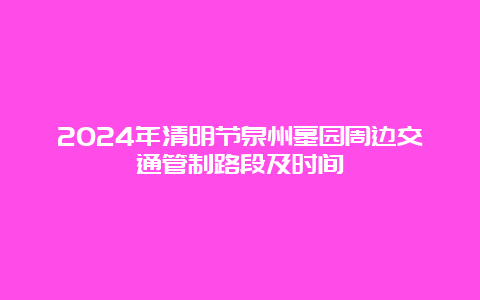 2024年清明节泉州墓园周边交通管制路段及时间