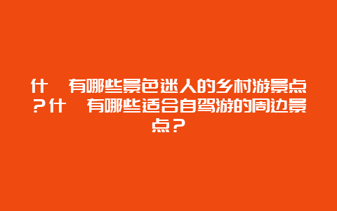 什邡有哪些景色迷人的乡村游景点？什邡有哪些适合自驾游的周边景点？