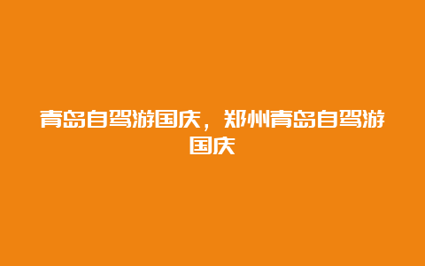 青岛自驾游国庆，郑州青岛自驾游国庆