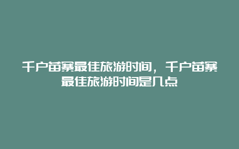 千户苗寨最佳旅游时间，千户苗寨最佳旅游时间是几点