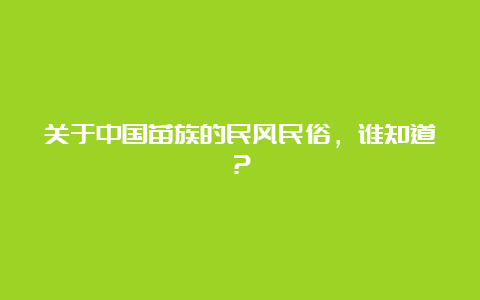 关于中国苗族的民风民俗，谁知道？