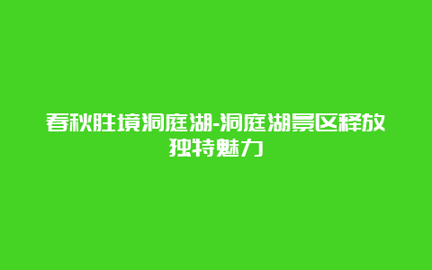 春秋胜境洞庭湖-洞庭湖景区释放独特魅力