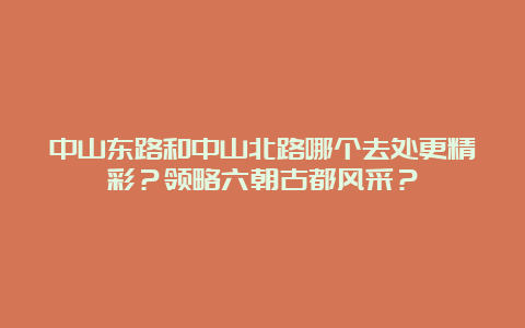 中山东路和中山北路哪个去处更精彩？领略六朝古都风采？