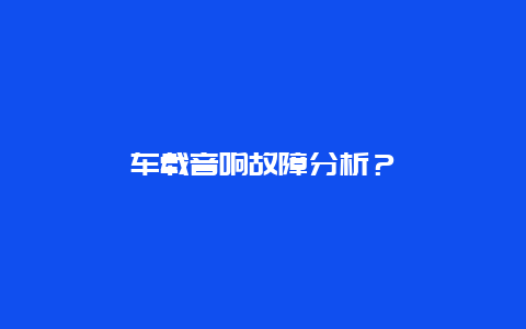 车载音响故障分析？