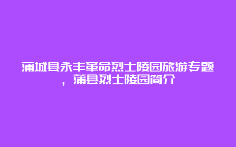 蒲城县永丰革命烈士陵园旅游专题，蒲县烈士陵园简介