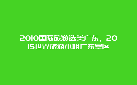 2010国际旅游选美广东，2015世界旅游小姐广东赛区