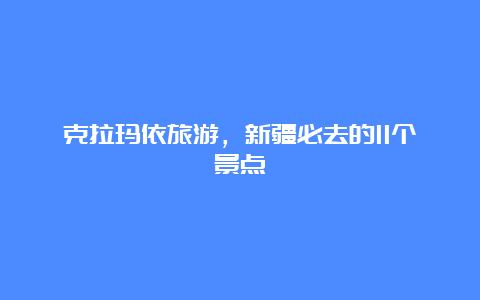 克拉玛依旅游，新疆必去的11个景点