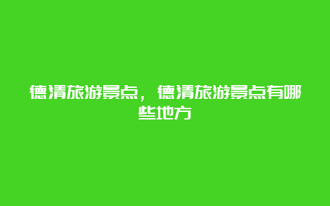 德清旅游景点，德清旅游景点有哪些地方