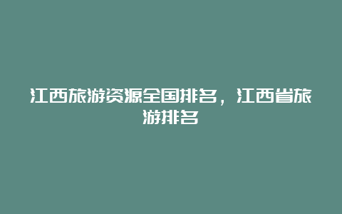 江西旅游资源全国排名，江西省旅游排名