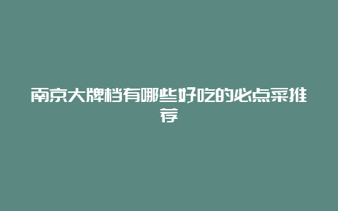 南京大牌档有哪些好吃的必点菜推荐