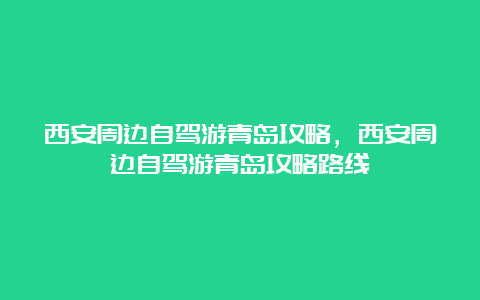 西安周边自驾游青岛攻略，西安周边自驾游青岛攻略路线