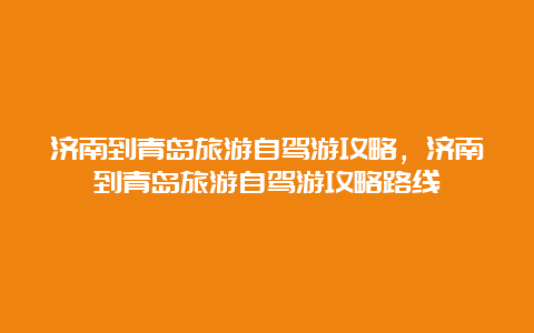 济南到青岛旅游自驾游攻略，济南到青岛旅游自驾游攻略路线