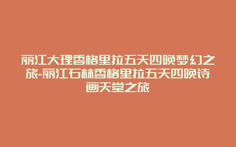 丽江大理香格里拉五天四晚梦幻之旅-丽江石林香格里拉五天四晚诗画天堂之旅