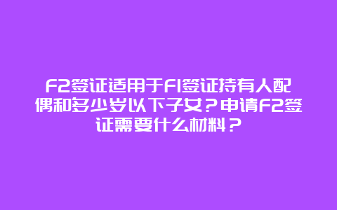 F2签证适用于F1签证持有人配偶和多少岁以下子女？申请F2签证需要什么材料？