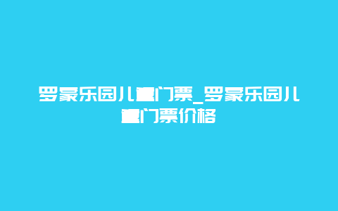 罗蒙乐园儿童门票_罗蒙乐园儿童门票价格