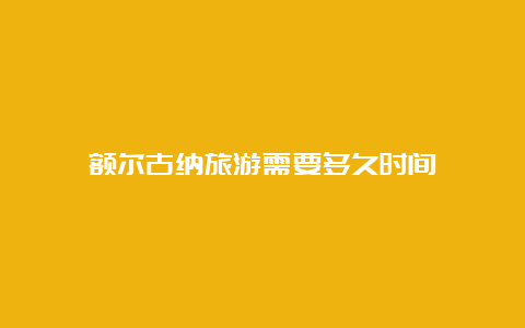 额尔古纳旅游需要多久时间