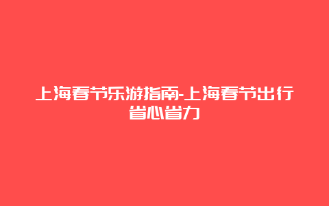 上海春节乐游指南-上海春节出行省心省力