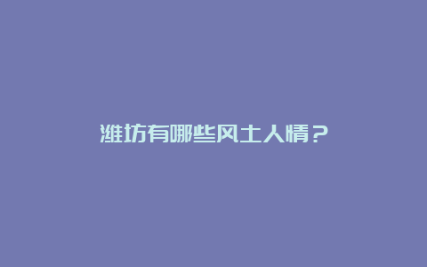 潍坊有哪些风土人情？