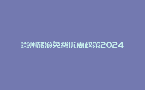 贵州旅游免费优惠政策2024