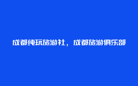 成都纯玩旅游社，成都旅游俱乐部