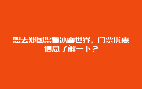 想去郑国渠看冰雪世界，门票优惠信息了解一下？