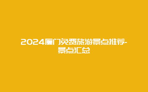 2024厦门免费旅游景点推荐-景点汇总