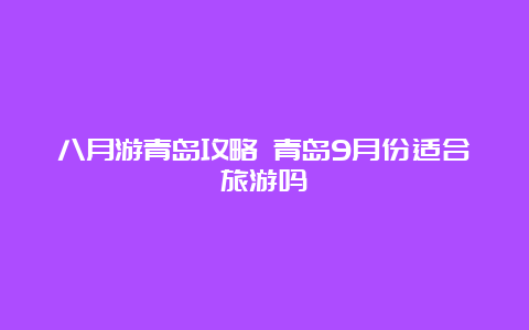 八月游青岛攻略 青岛9月份适合旅游吗