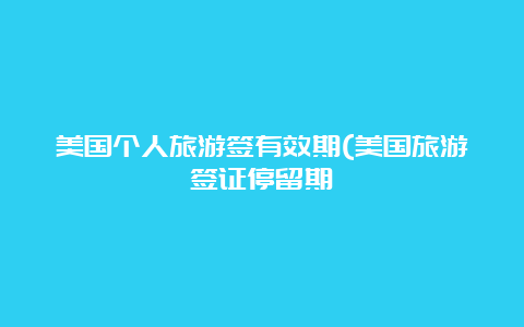 美国个人旅游签有效期(美国旅游签证停留期