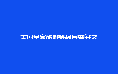 美国全家旅游签移民要多久