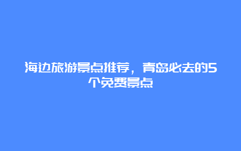 海边旅游景点推荐，青岛必去的5个免费景点