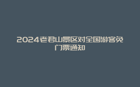 2024老君山景区对全国游客免门票通知