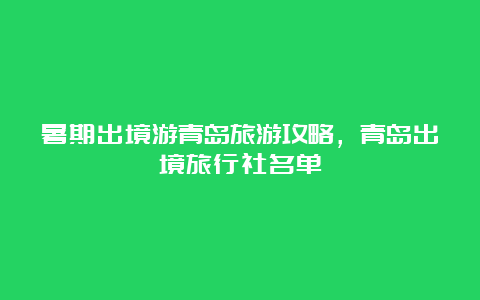 暑期出境游青岛旅游攻略，青岛出境旅行社名单