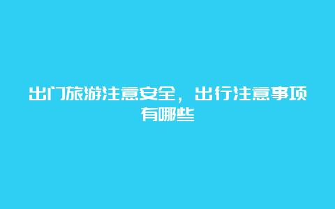 出门旅游注意安全，出行注意事项有哪些