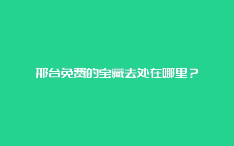 邢台免费的宝藏去处在哪里？