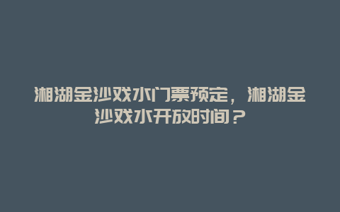 湘湖金沙戏水门票预定，湘湖金沙戏水开放时间？