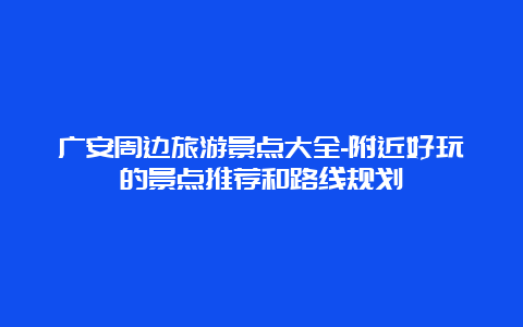 广安周边旅游景点大全-附近好玩的景点推荐和路线规划