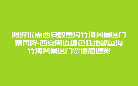 限时优惠西安鲸鱼沟竹海风景区门票再降-西安周边绿色胜地鲸鱼沟竹海风景区门票信息速览