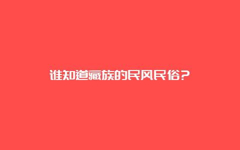 谁知道藏族的民风民俗?