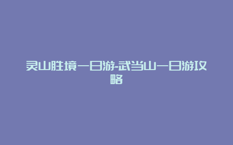 灵山胜境一日游-武当山一日游攻略