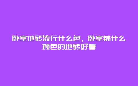 卧室地砖流行什么色，卧室铺什么颜色的地砖好看