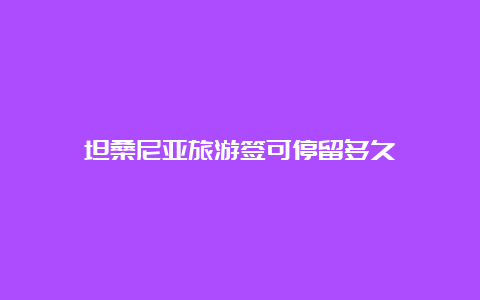 坦桑尼亚旅游签可停留多久