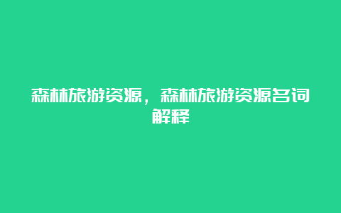 森林旅游资源，森林旅游资源名词解释