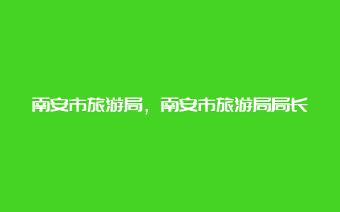 南安市旅游局，南安市旅游局局长