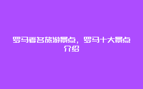 罗马著名旅游景点，罗马十大景点介绍