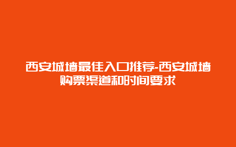 西安城墙最佳入口推荐-西安城墙购票渠道和时间要求